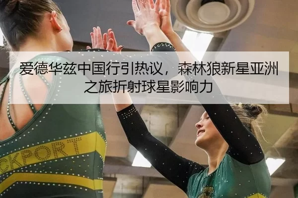 爱德华兹中国行引热议，森林狼新星亚洲之旅折射球星影响力